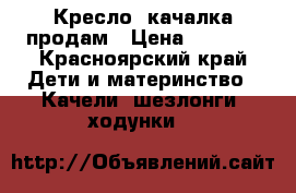 Кресло- качалка продам › Цена ­ 8 000 - Красноярский край Дети и материнство » Качели, шезлонги, ходунки   